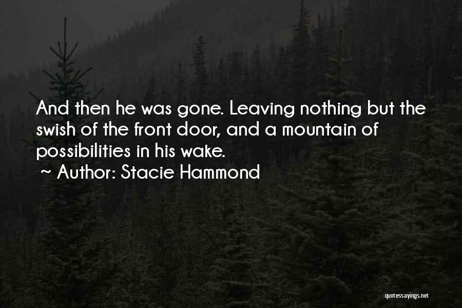 Stacie Hammond Quotes: And Then He Was Gone. Leaving Nothing But The Swish Of The Front Door, And A Mountain Of Possibilities In