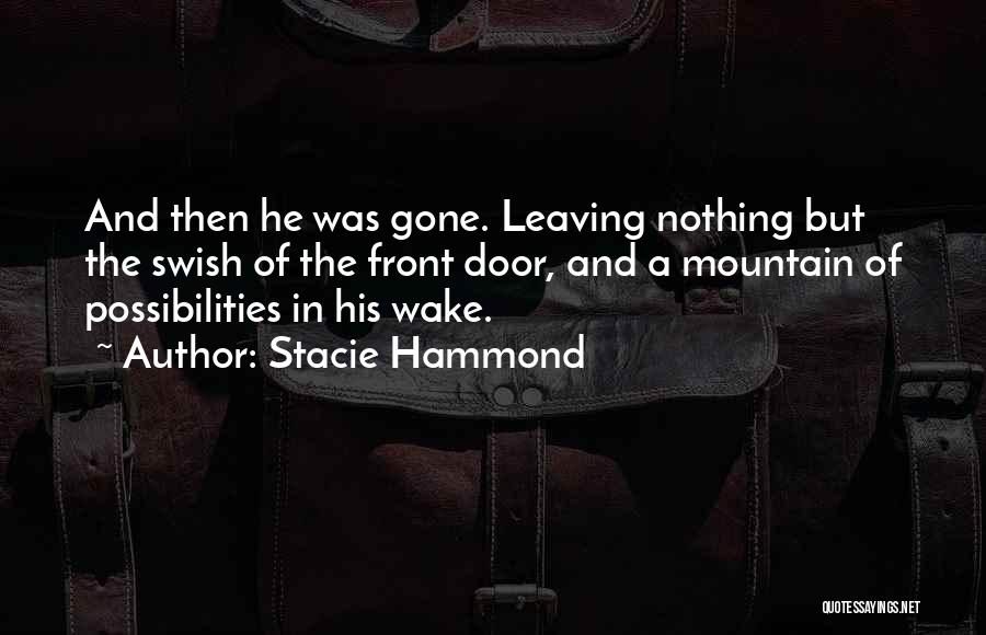 Stacie Hammond Quotes: And Then He Was Gone. Leaving Nothing But The Swish Of The Front Door, And A Mountain Of Possibilities In