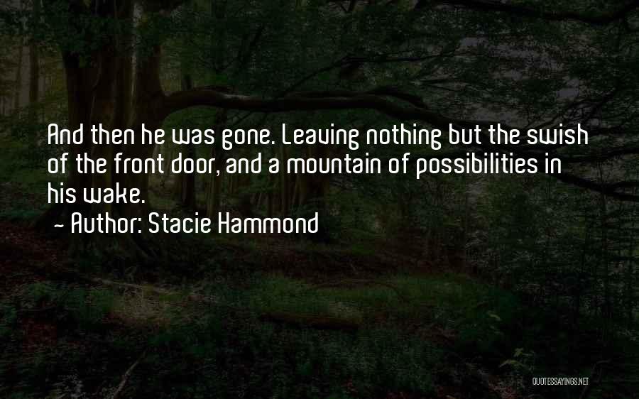 Stacie Hammond Quotes: And Then He Was Gone. Leaving Nothing But The Swish Of The Front Door, And A Mountain Of Possibilities In