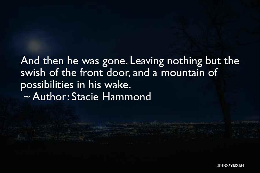 Stacie Hammond Quotes: And Then He Was Gone. Leaving Nothing But The Swish Of The Front Door, And A Mountain Of Possibilities In