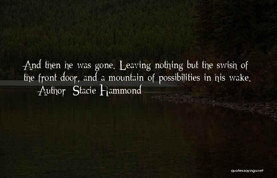 Stacie Hammond Quotes: And Then He Was Gone. Leaving Nothing But The Swish Of The Front Door, And A Mountain Of Possibilities In
