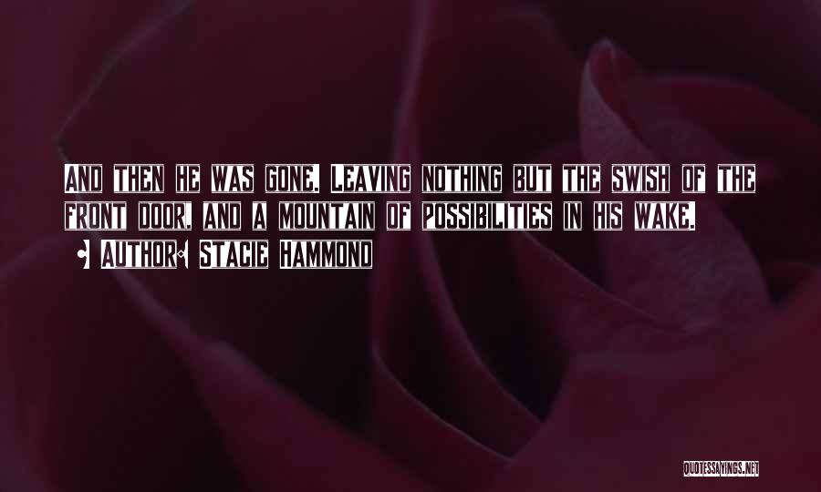 Stacie Hammond Quotes: And Then He Was Gone. Leaving Nothing But The Swish Of The Front Door, And A Mountain Of Possibilities In
