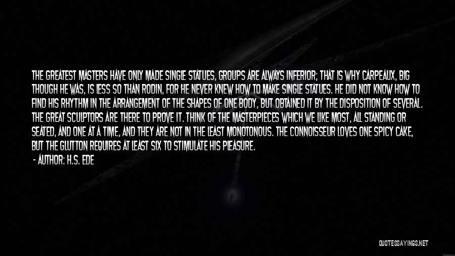 H.S. Ede Quotes: The Greatest Masters Have Only Made Single Statues, Groups Are Always Inferior; That Is Why Carpeaux, Big Though He Was,