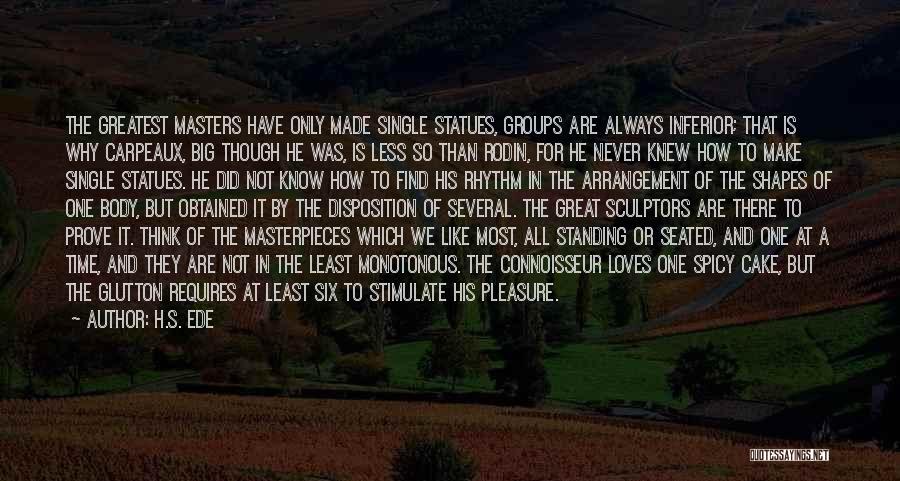 H.S. Ede Quotes: The Greatest Masters Have Only Made Single Statues, Groups Are Always Inferior; That Is Why Carpeaux, Big Though He Was,