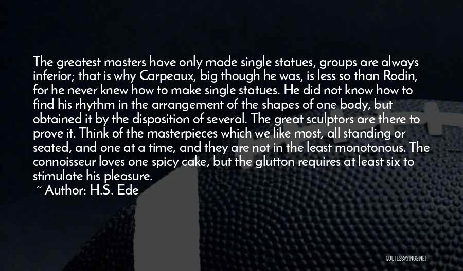 H.S. Ede Quotes: The Greatest Masters Have Only Made Single Statues, Groups Are Always Inferior; That Is Why Carpeaux, Big Though He Was,