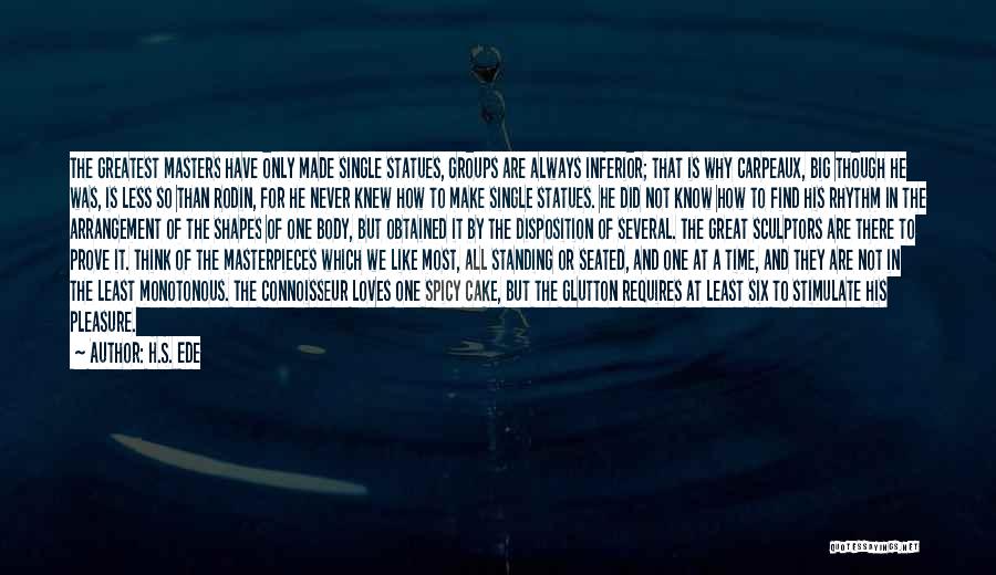 H.S. Ede Quotes: The Greatest Masters Have Only Made Single Statues, Groups Are Always Inferior; That Is Why Carpeaux, Big Though He Was,
