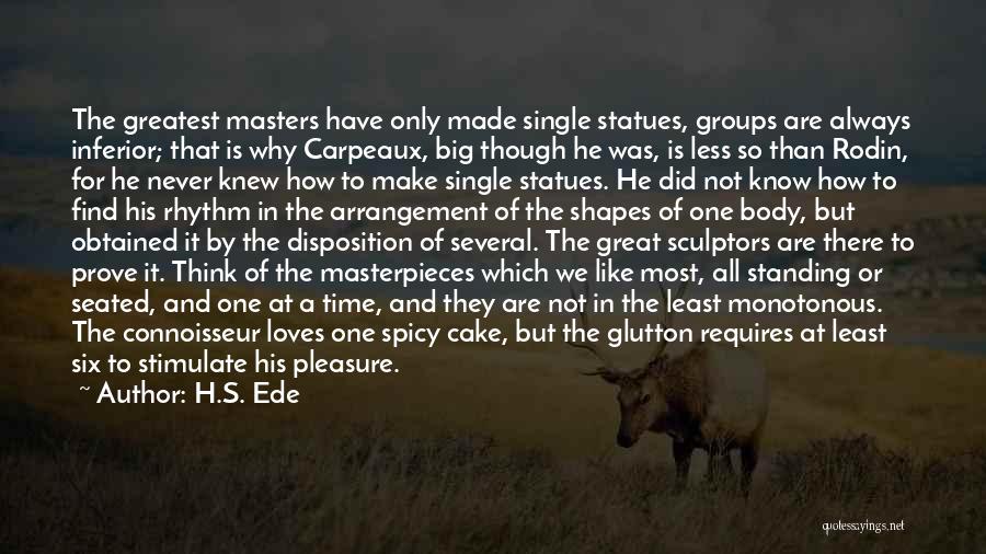 H.S. Ede Quotes: The Greatest Masters Have Only Made Single Statues, Groups Are Always Inferior; That Is Why Carpeaux, Big Though He Was,