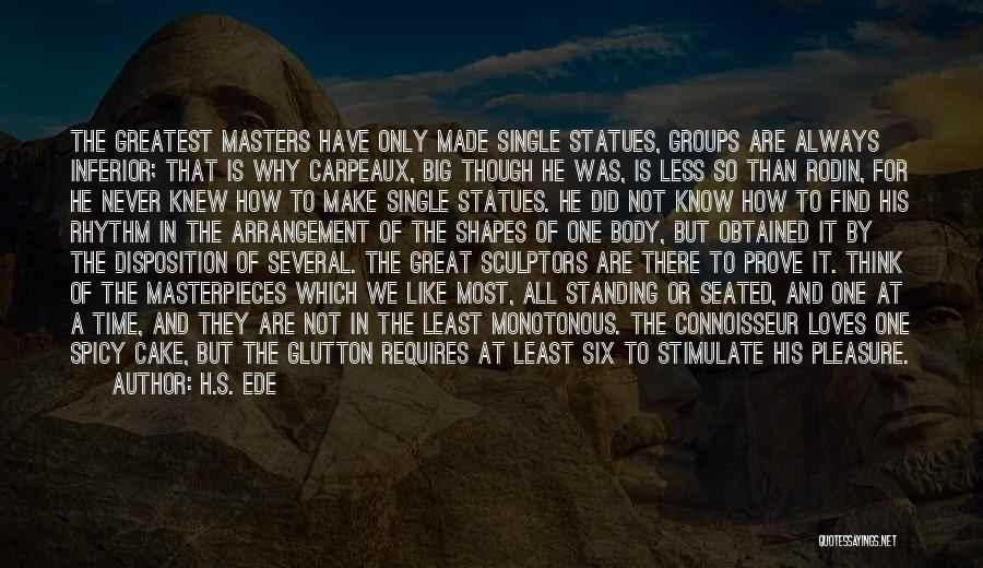 H.S. Ede Quotes: The Greatest Masters Have Only Made Single Statues, Groups Are Always Inferior; That Is Why Carpeaux, Big Though He Was,