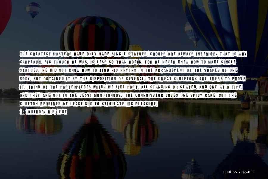 H.S. Ede Quotes: The Greatest Masters Have Only Made Single Statues, Groups Are Always Inferior; That Is Why Carpeaux, Big Though He Was,