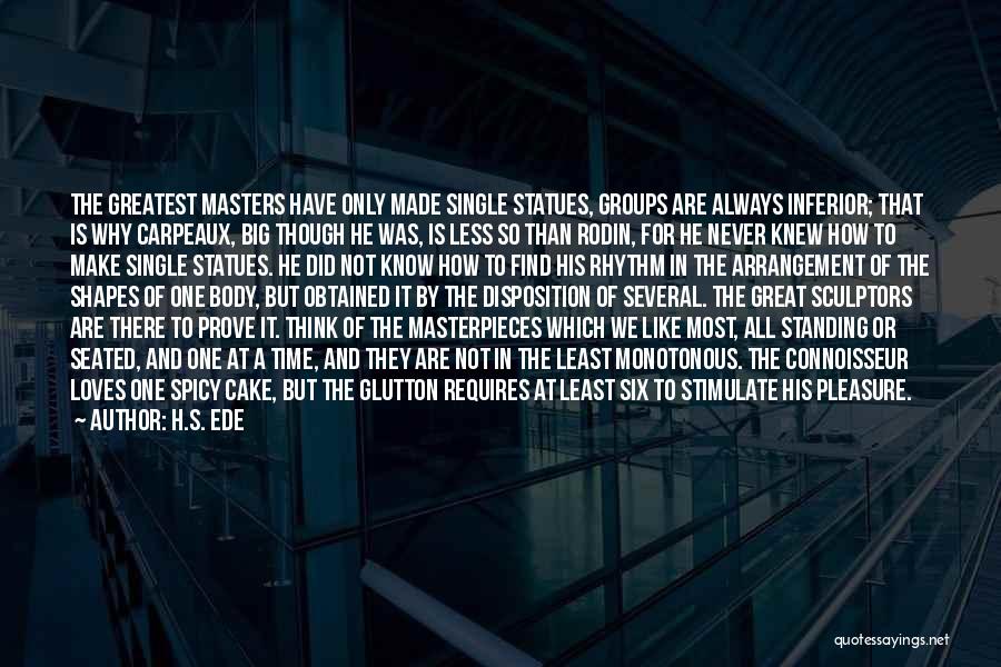 H.S. Ede Quotes: The Greatest Masters Have Only Made Single Statues, Groups Are Always Inferior; That Is Why Carpeaux, Big Though He Was,