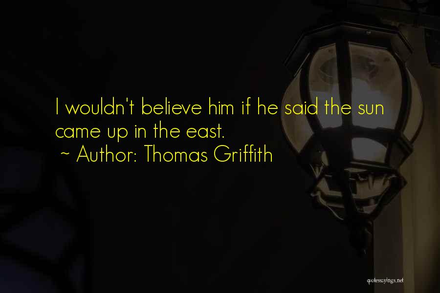 Thomas Griffith Quotes: I Wouldn't Believe Him If He Said The Sun Came Up In The East.