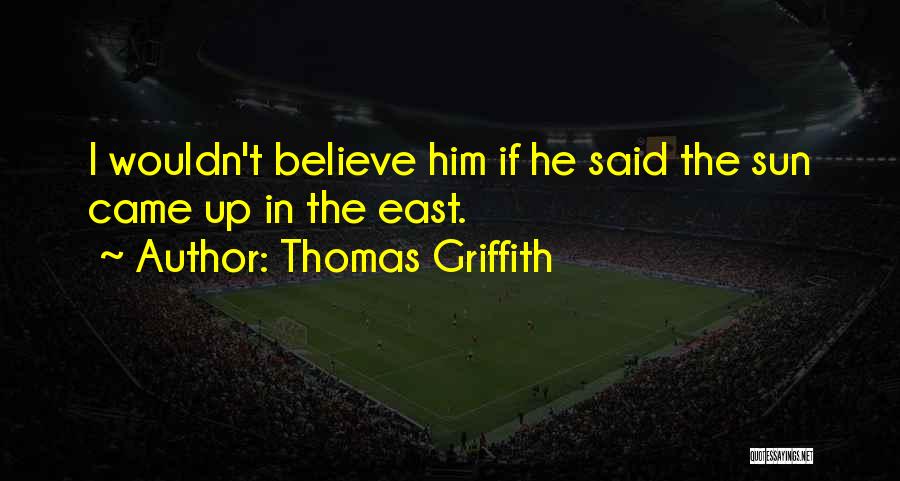 Thomas Griffith Quotes: I Wouldn't Believe Him If He Said The Sun Came Up In The East.