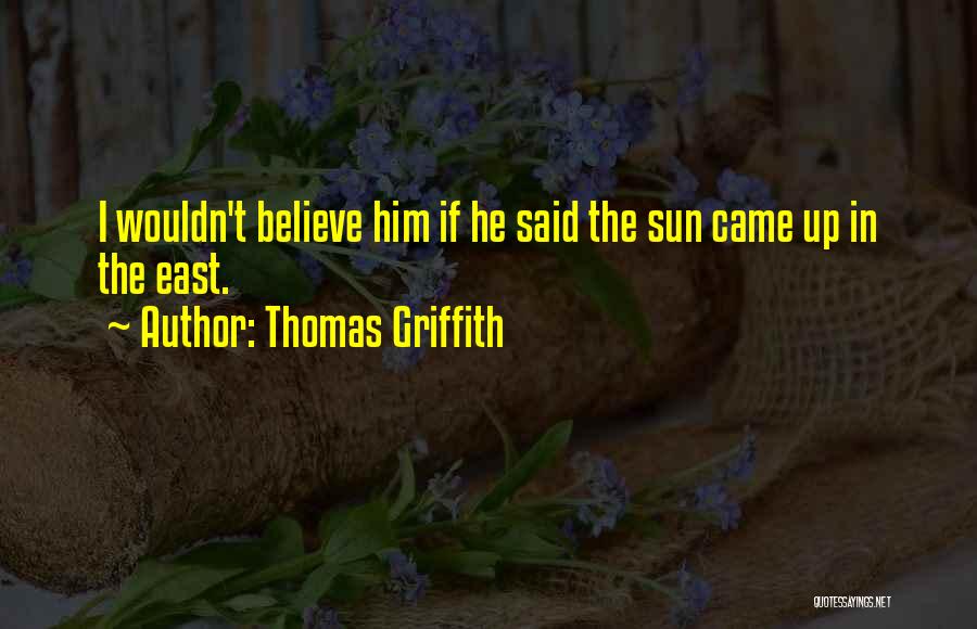 Thomas Griffith Quotes: I Wouldn't Believe Him If He Said The Sun Came Up In The East.
