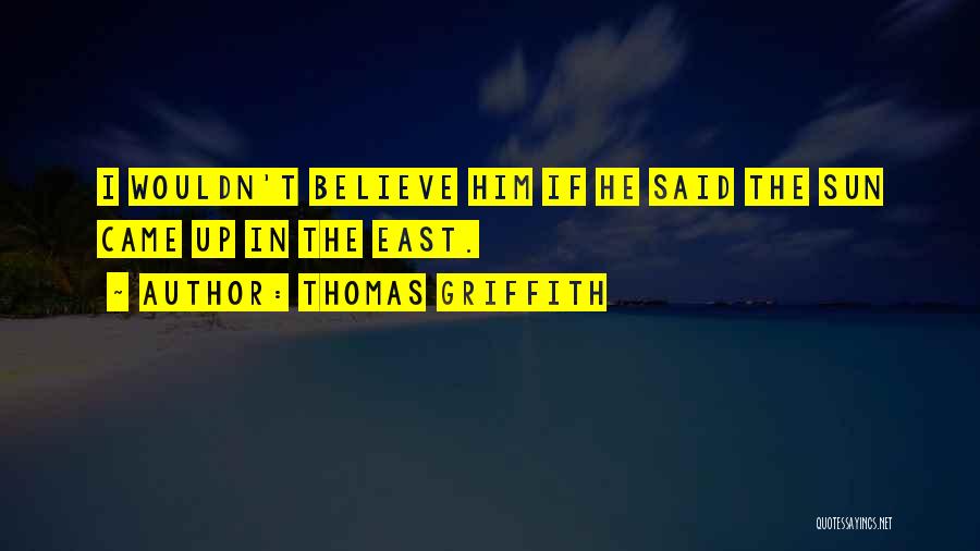 Thomas Griffith Quotes: I Wouldn't Believe Him If He Said The Sun Came Up In The East.