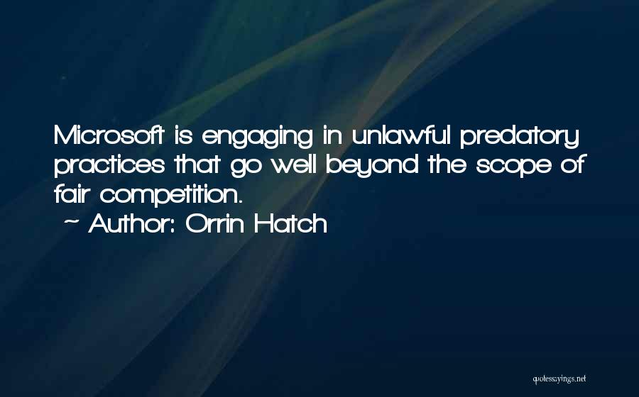 Orrin Hatch Quotes: Microsoft Is Engaging In Unlawful Predatory Practices That Go Well Beyond The Scope Of Fair Competition.