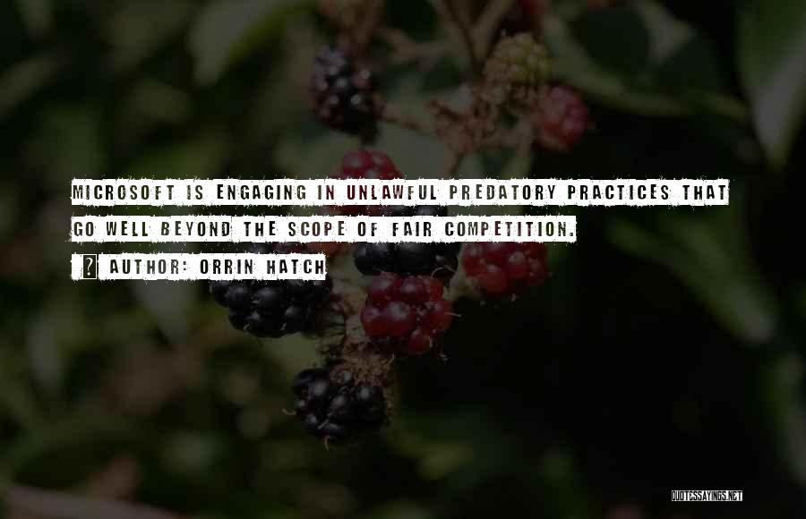 Orrin Hatch Quotes: Microsoft Is Engaging In Unlawful Predatory Practices That Go Well Beyond The Scope Of Fair Competition.