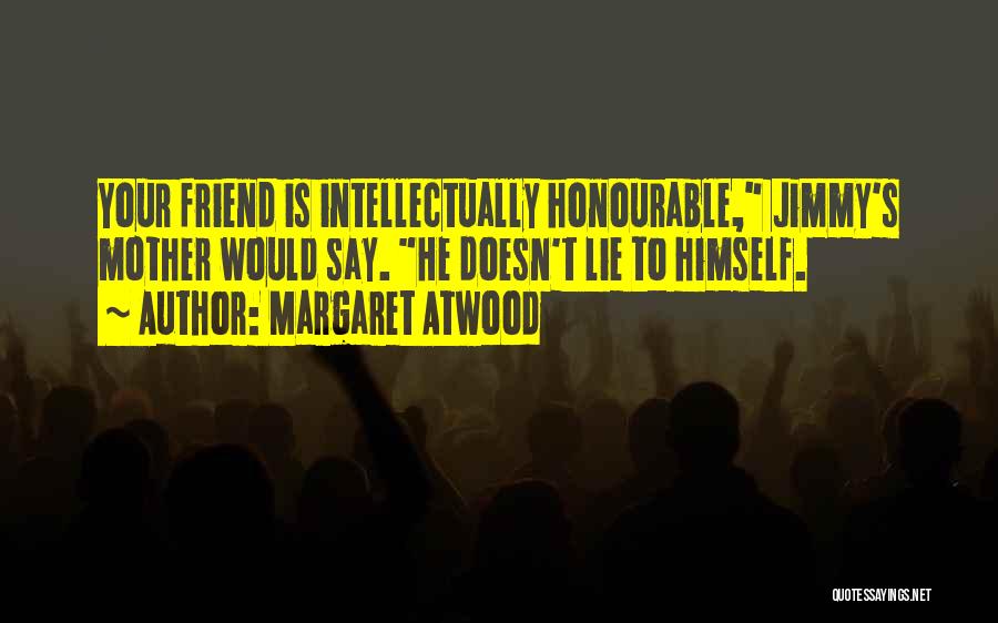 Margaret Atwood Quotes: Your Friend Is Intellectually Honourable, Jimmy's Mother Would Say. He Doesn't Lie To Himself.