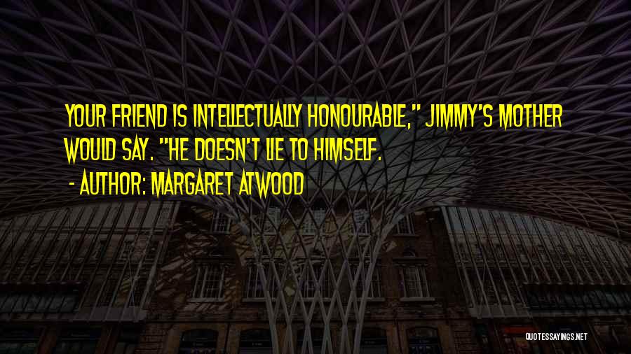 Margaret Atwood Quotes: Your Friend Is Intellectually Honourable, Jimmy's Mother Would Say. He Doesn't Lie To Himself.