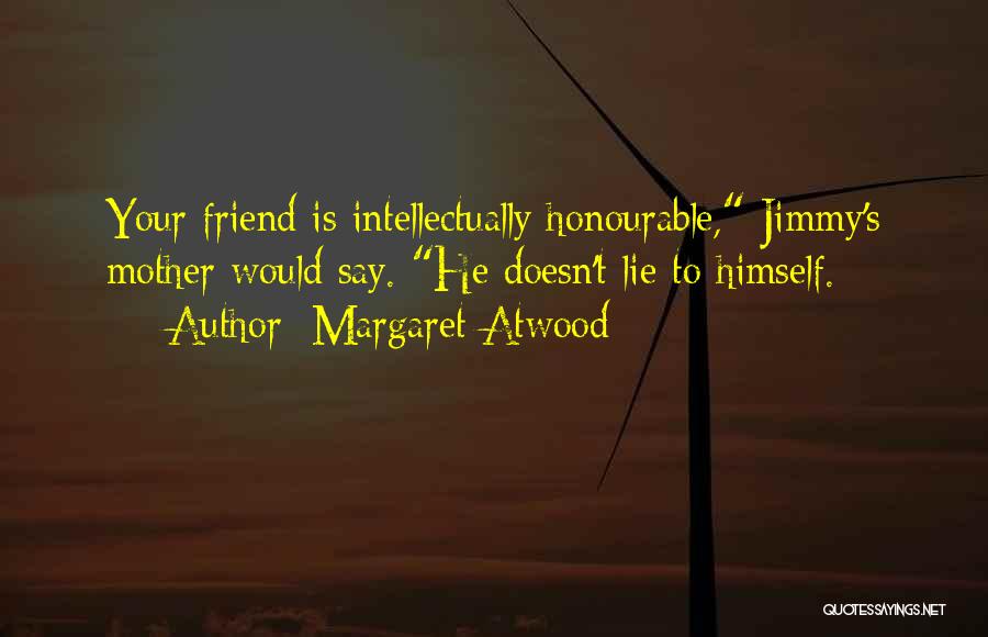 Margaret Atwood Quotes: Your Friend Is Intellectually Honourable, Jimmy's Mother Would Say. He Doesn't Lie To Himself.