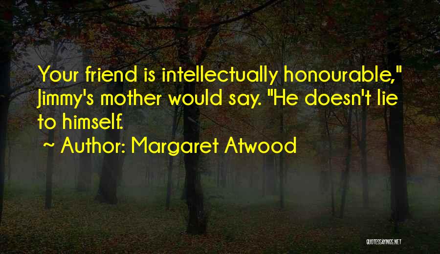 Margaret Atwood Quotes: Your Friend Is Intellectually Honourable, Jimmy's Mother Would Say. He Doesn't Lie To Himself.