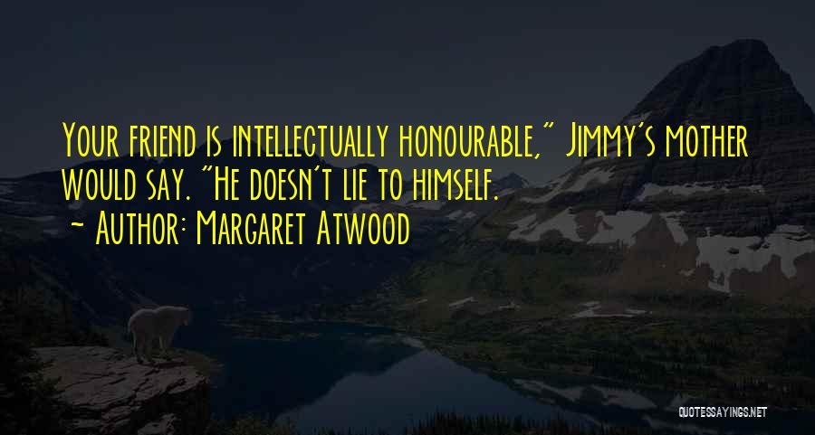 Margaret Atwood Quotes: Your Friend Is Intellectually Honourable, Jimmy's Mother Would Say. He Doesn't Lie To Himself.