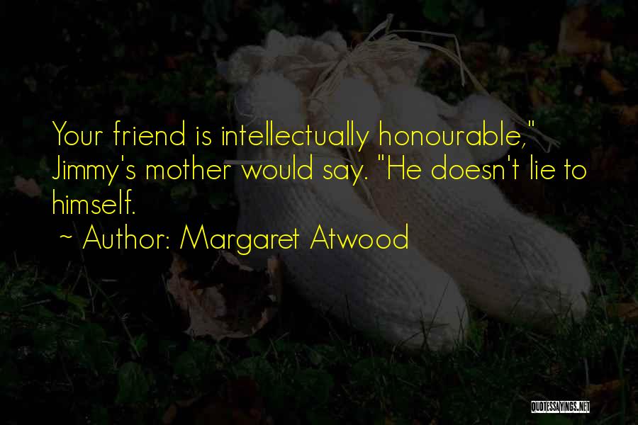 Margaret Atwood Quotes: Your Friend Is Intellectually Honourable, Jimmy's Mother Would Say. He Doesn't Lie To Himself.