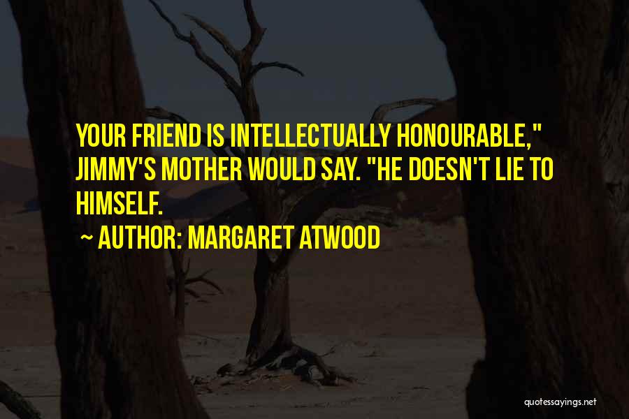 Margaret Atwood Quotes: Your Friend Is Intellectually Honourable, Jimmy's Mother Would Say. He Doesn't Lie To Himself.