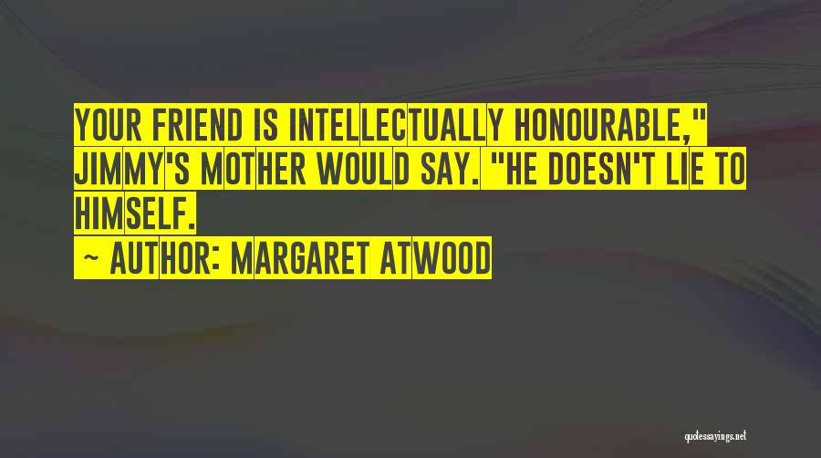 Margaret Atwood Quotes: Your Friend Is Intellectually Honourable, Jimmy's Mother Would Say. He Doesn't Lie To Himself.