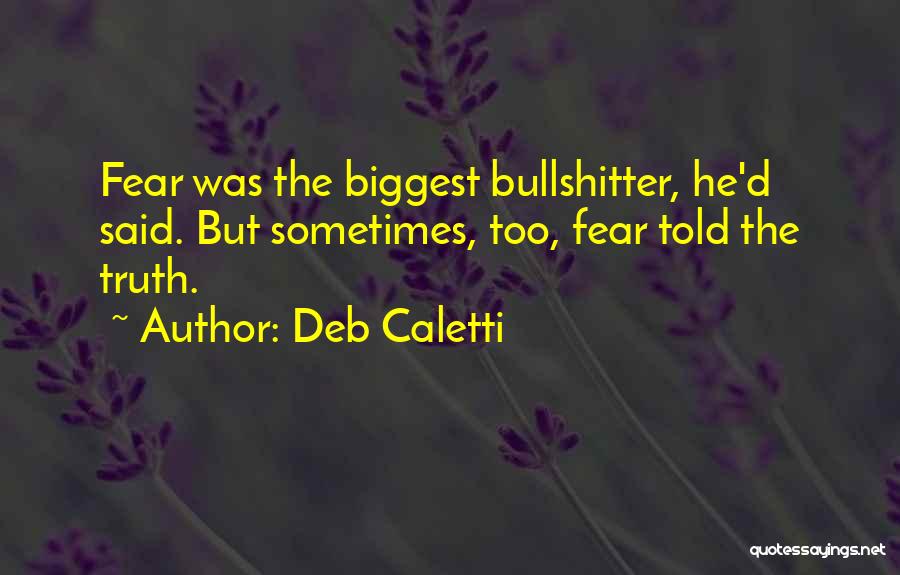 Deb Caletti Quotes: Fear Was The Biggest Bullshitter, He'd Said. But Sometimes, Too, Fear Told The Truth.