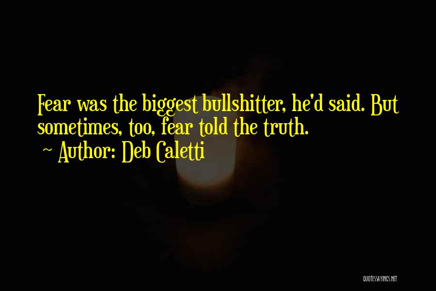 Deb Caletti Quotes: Fear Was The Biggest Bullshitter, He'd Said. But Sometimes, Too, Fear Told The Truth.
