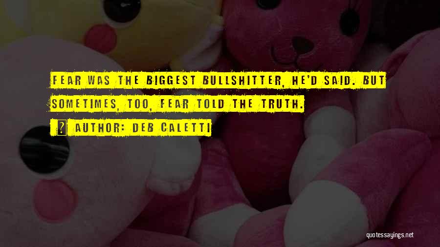 Deb Caletti Quotes: Fear Was The Biggest Bullshitter, He'd Said. But Sometimes, Too, Fear Told The Truth.