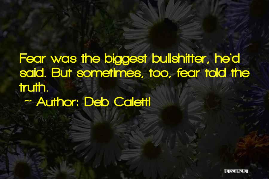 Deb Caletti Quotes: Fear Was The Biggest Bullshitter, He'd Said. But Sometimes, Too, Fear Told The Truth.