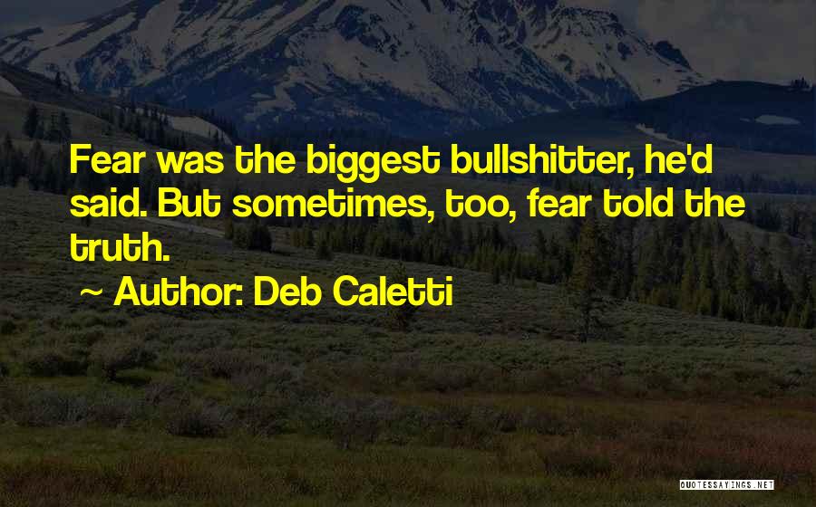 Deb Caletti Quotes: Fear Was The Biggest Bullshitter, He'd Said. But Sometimes, Too, Fear Told The Truth.