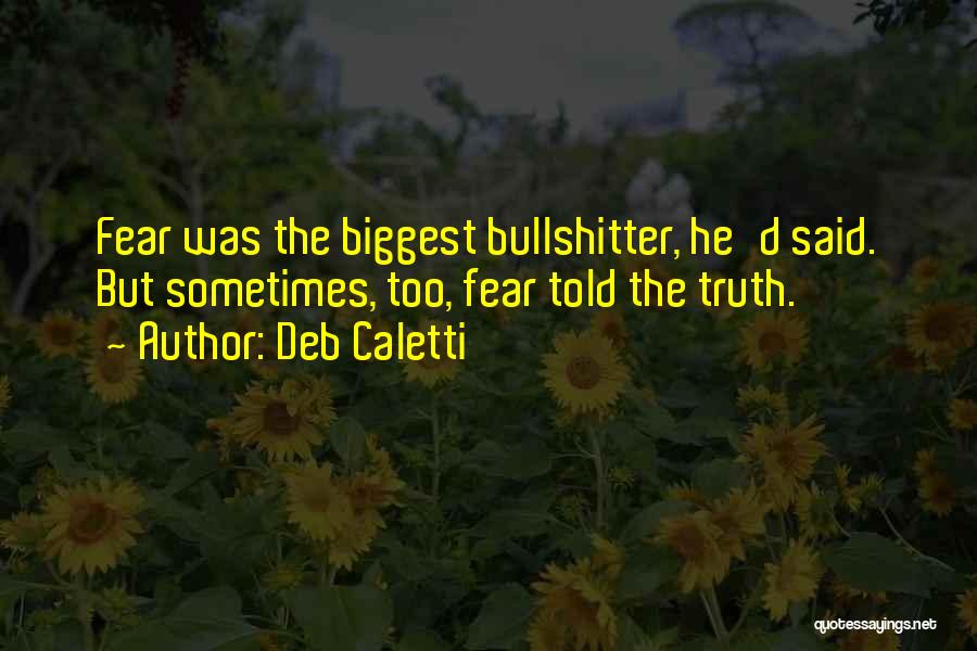 Deb Caletti Quotes: Fear Was The Biggest Bullshitter, He'd Said. But Sometimes, Too, Fear Told The Truth.