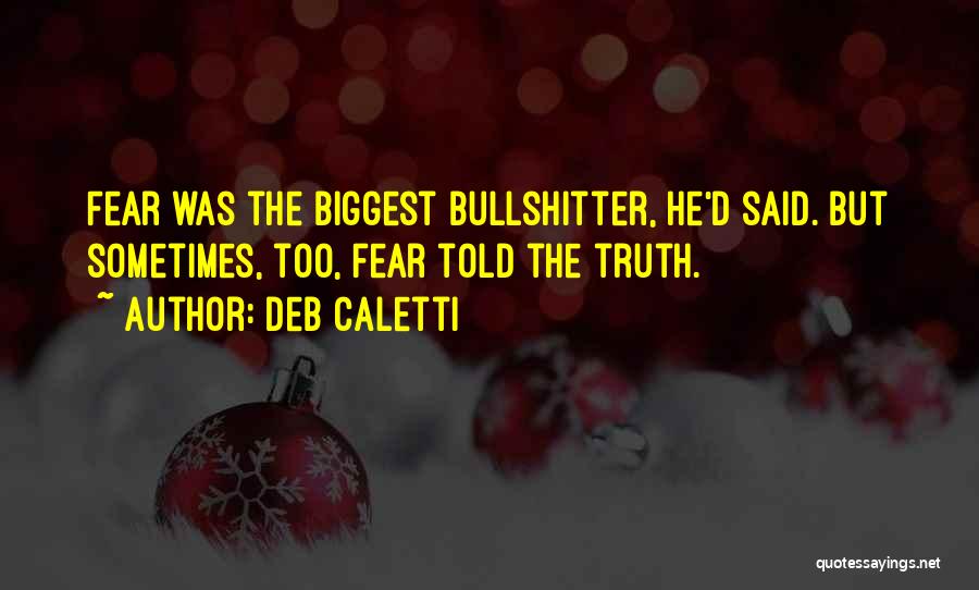 Deb Caletti Quotes: Fear Was The Biggest Bullshitter, He'd Said. But Sometimes, Too, Fear Told The Truth.