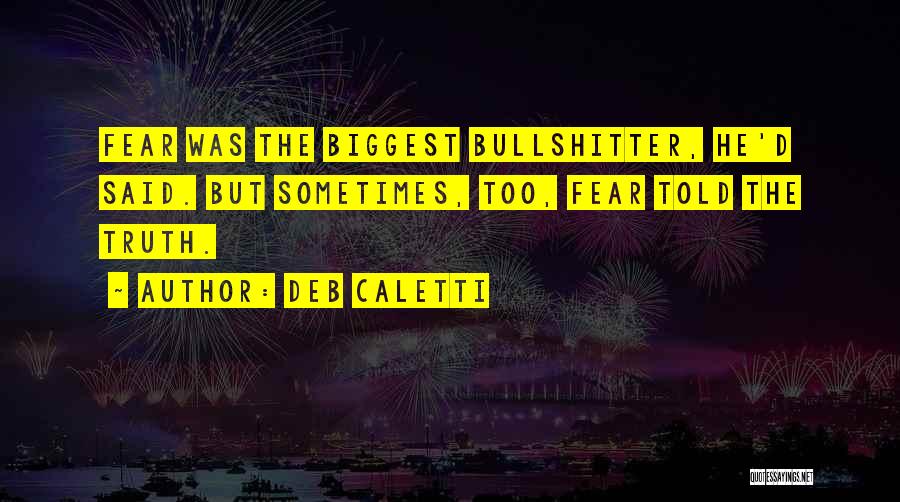 Deb Caletti Quotes: Fear Was The Biggest Bullshitter, He'd Said. But Sometimes, Too, Fear Told The Truth.