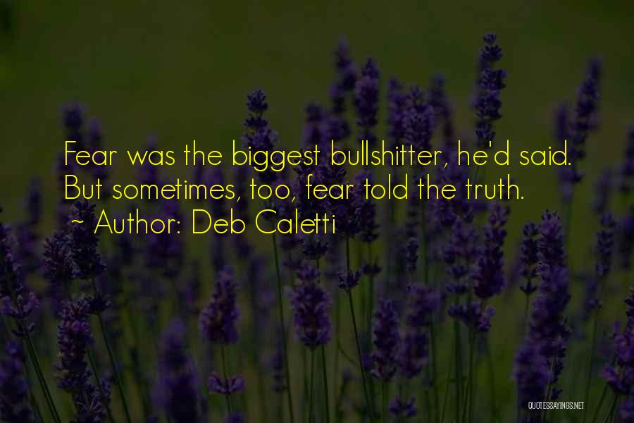 Deb Caletti Quotes: Fear Was The Biggest Bullshitter, He'd Said. But Sometimes, Too, Fear Told The Truth.