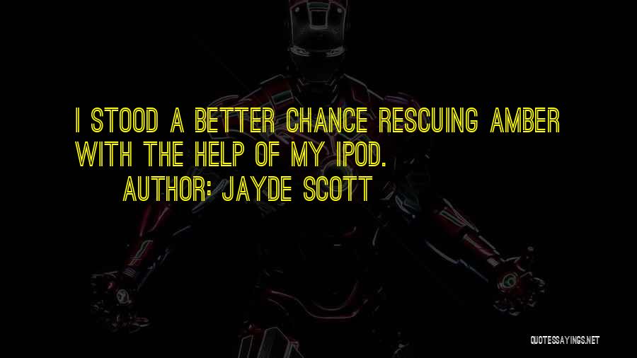 Jayde Scott Quotes: I Stood A Better Chance Rescuing Amber With The Help Of My Ipod.
