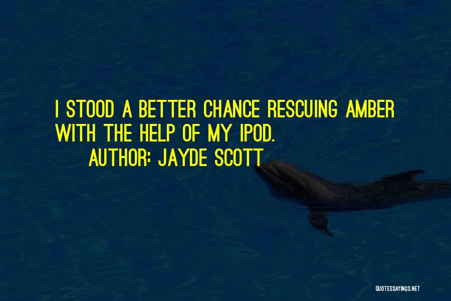 Jayde Scott Quotes: I Stood A Better Chance Rescuing Amber With The Help Of My Ipod.