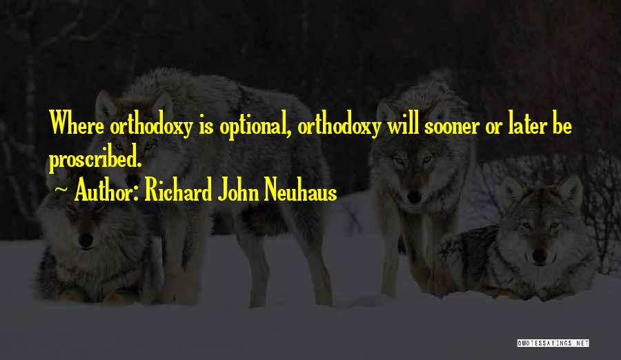 Richard John Neuhaus Quotes: Where Orthodoxy Is Optional, Orthodoxy Will Sooner Or Later Be Proscribed.