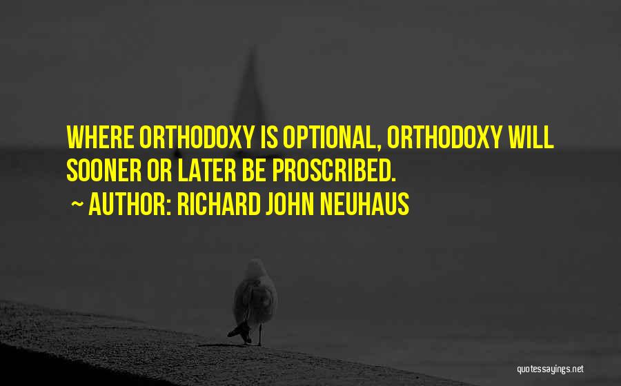 Richard John Neuhaus Quotes: Where Orthodoxy Is Optional, Orthodoxy Will Sooner Or Later Be Proscribed.