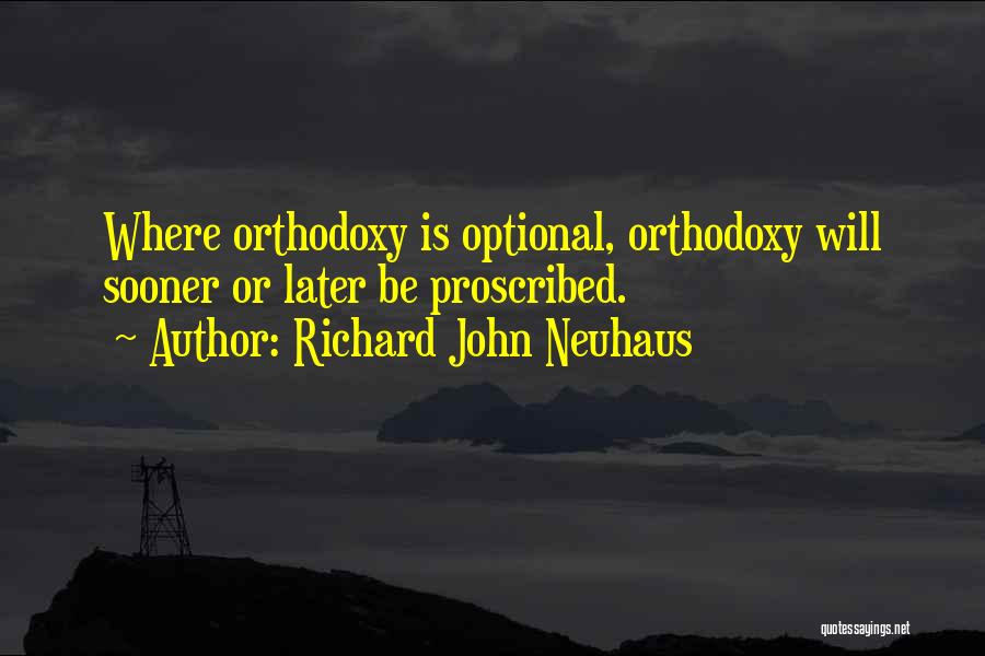 Richard John Neuhaus Quotes: Where Orthodoxy Is Optional, Orthodoxy Will Sooner Or Later Be Proscribed.