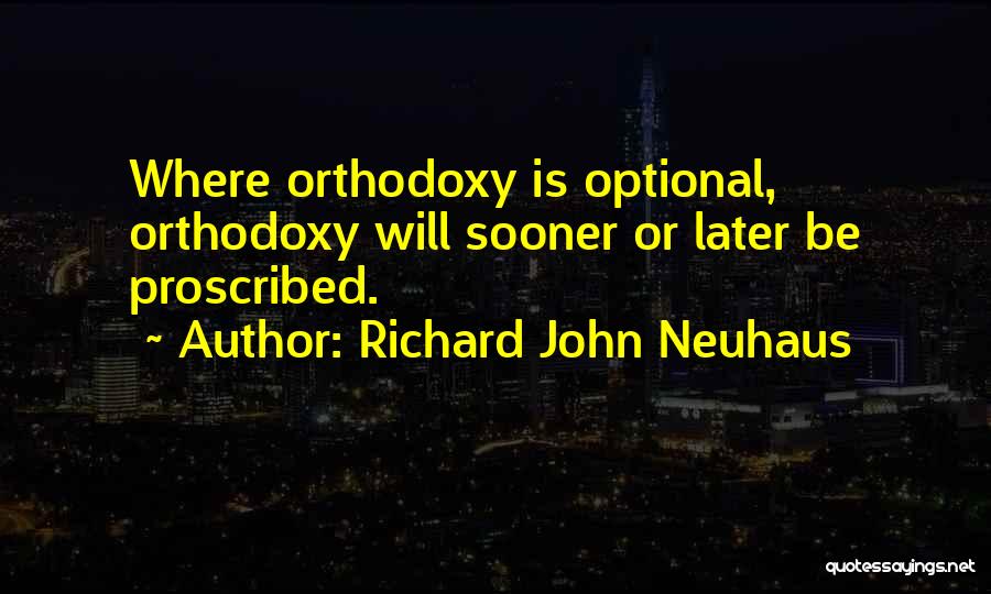 Richard John Neuhaus Quotes: Where Orthodoxy Is Optional, Orthodoxy Will Sooner Or Later Be Proscribed.