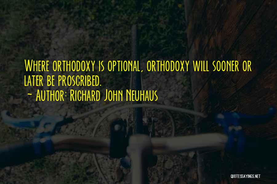 Richard John Neuhaus Quotes: Where Orthodoxy Is Optional, Orthodoxy Will Sooner Or Later Be Proscribed.