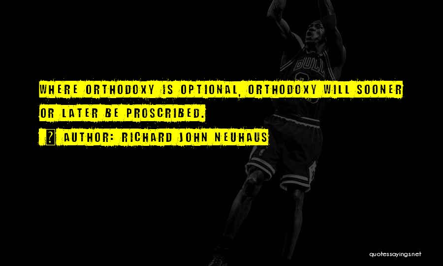 Richard John Neuhaus Quotes: Where Orthodoxy Is Optional, Orthodoxy Will Sooner Or Later Be Proscribed.