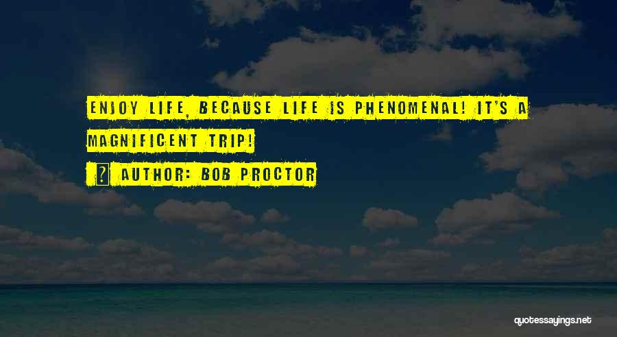 Bob Proctor Quotes: Enjoy Life, Because Life Is Phenomenal! It's A Magnificent Trip!