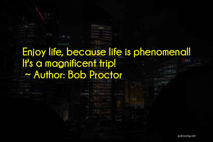 Bob Proctor Quotes: Enjoy Life, Because Life Is Phenomenal! It's A Magnificent Trip!