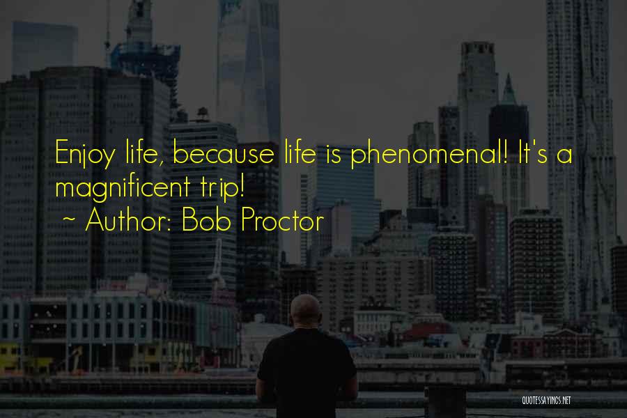 Bob Proctor Quotes: Enjoy Life, Because Life Is Phenomenal! It's A Magnificent Trip!