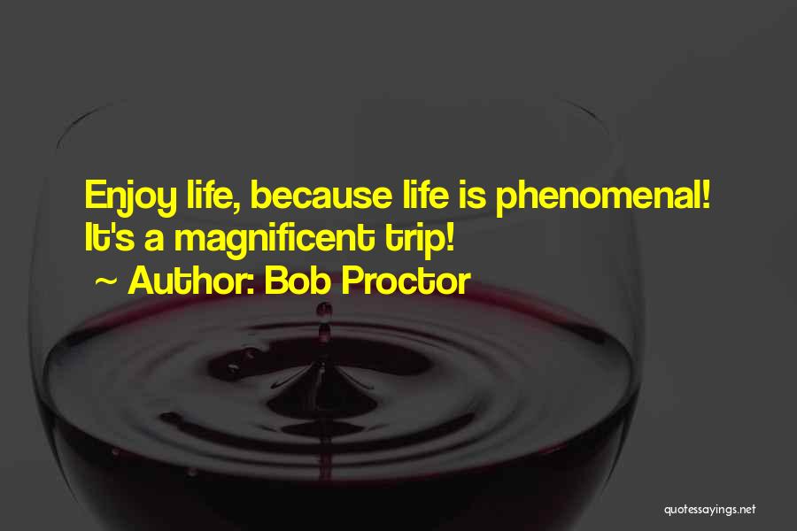 Bob Proctor Quotes: Enjoy Life, Because Life Is Phenomenal! It's A Magnificent Trip!