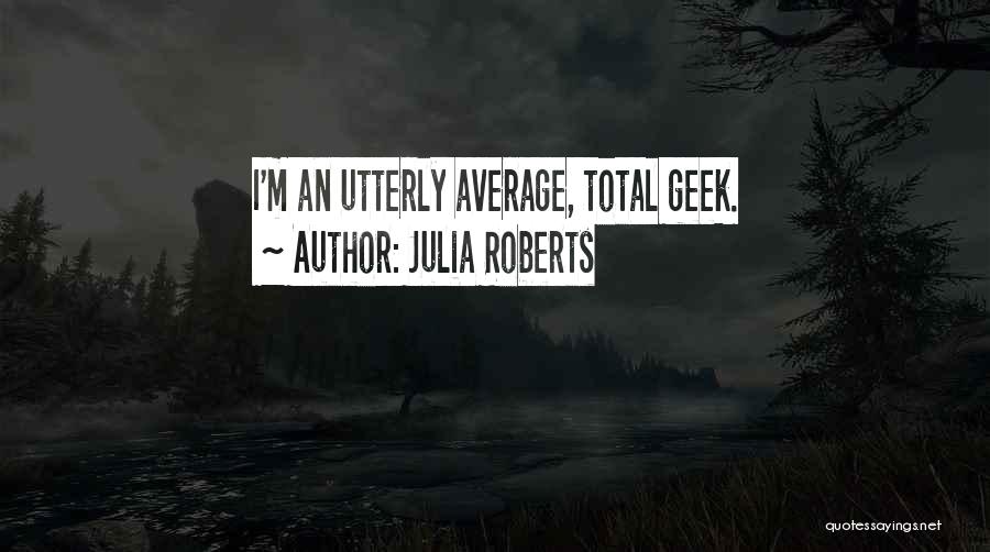 Julia Roberts Quotes: I'm An Utterly Average, Total Geek.